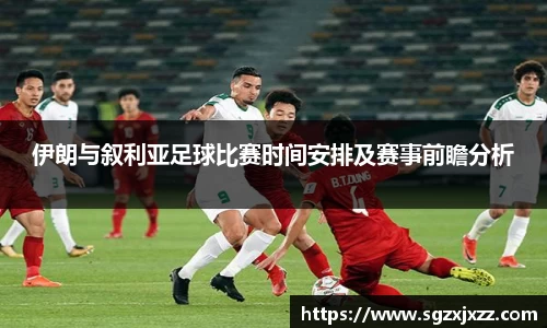 伊朗与叙利亚足球比赛时间安排及赛事前瞻分析