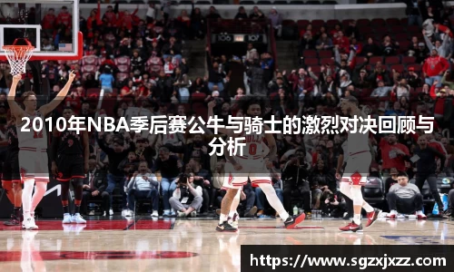 2010年NBA季后赛公牛与骑士的激烈对决回顾与分析