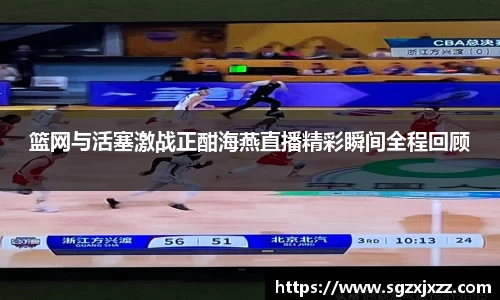 篮网与活塞激战正酣海燕直播精彩瞬间全程回顾